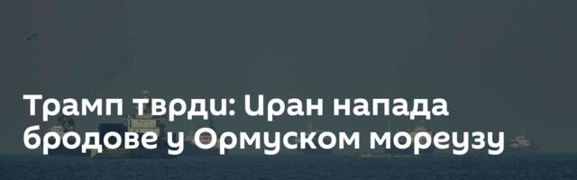 Трамп тврди: Иран напада бродове у Ормуском мореузу