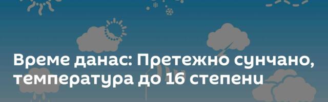 Време данас: Претежно сунчано, температура до 16 степени