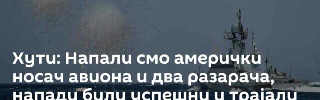 Хути: Напали смо амерички носач авиона и два разарача, напади били успешни и трајали осам сати