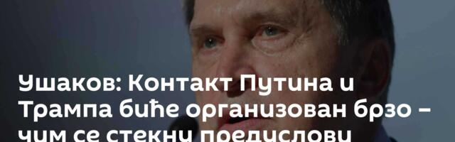 Ушаков: Контакт Путина и Трампа биће организован брзо – чим се стекну предуслови