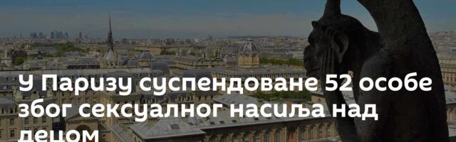 У Паризу суспендоване 52 особе због сексуалног насиља над децом