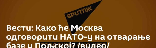 Вести: Како ће Москва одговорити НАТО-у на отварање базе у Пољској? /видео/