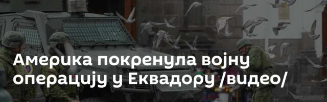 Америка покренула војну операцију у Еквадору /видео/