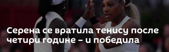 Серена се вратила тенису после четири године – и победила