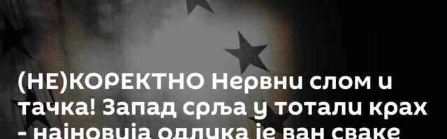 (НЕ)КОРЕКТНО Нервни слом и тачка! Запад срља у тотали крах - најновија одлука је ван сваке памети