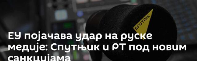 ЕУ појачава удар на руске медије: Спутњик и РТ под новим санкцијама