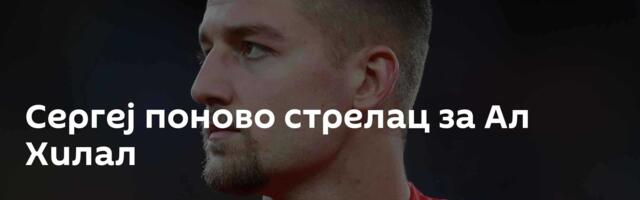 Сергеј поново стрелац за Ал Хилал