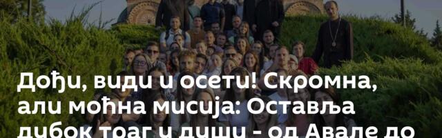 Дођи, види и осети! Скромна, али моћна мисија: Оставља дубок траг у души - од Авале до Призрена