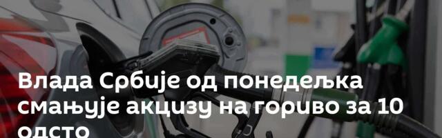 Влада Србије од понедељка смањује акцизу на гориво за 10 одсто
