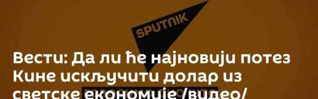 Вести: Да ли ће најновији потез Кине искључити долар из светске економије /видео/