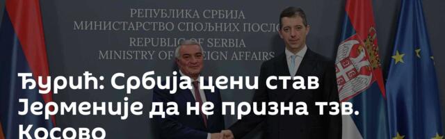 Ђурић: Србија цени став Јерменије да не призна тзв. Косово