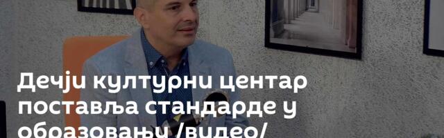Дечји културни центар поставља стандарде у образовању /видео/