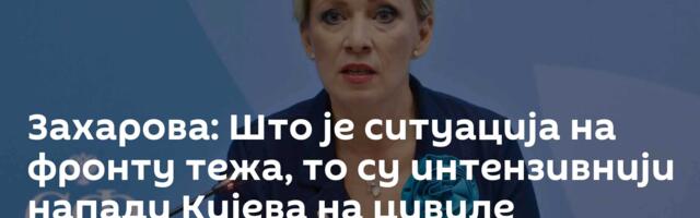 Захарова: Што је ситуација на фронту тежа, то су интензивнији напади Кијева на цивиле