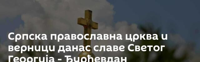 Српска православна црква и верници данас славе Светог Георгија - Ђурђевдан