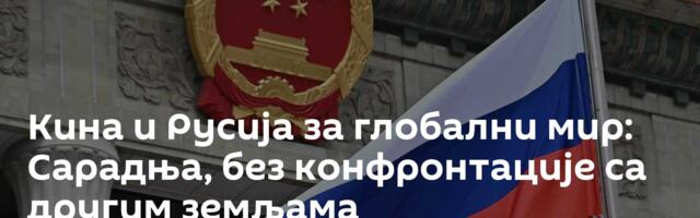 Кина и Русија за глобални мир: Сарадња, без конфронтације са другим земљама