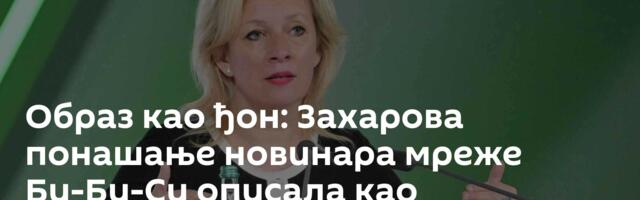Образ као ђон: Захарова понашање новинара мреже Би-Би-Си описала као апсолутни цинизам