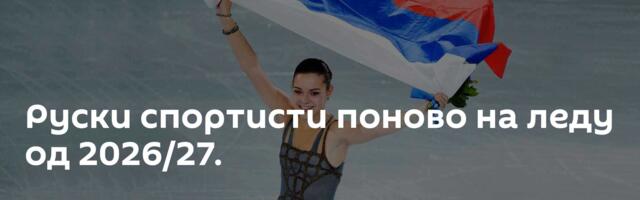 Руски спортисти поново на леду од 2026/27.