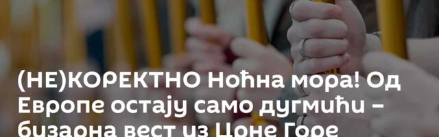 (НЕ)КОРЕКТНО Ноћна мора! Од Европе остају само дугмићи – бизарна вест из Црне Горе шокира баш Србе