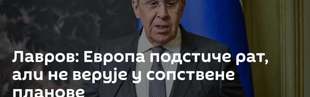 Лавров: Европа подстиче рат, али не верује у сопствене планове