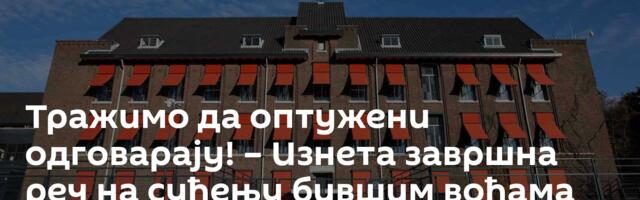 Тражимо да оптужени одговарају! – Изнета завршна реч на суђењу бившим вођама тзв. ОВК
