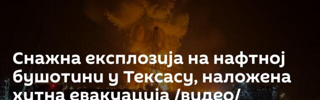 Снажна експлозија на нафтној бушотини у Тексасу, наложена хитна евакуација /видео/