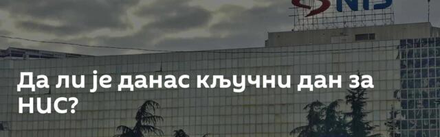 Да ли је данас кључни дан за НИС?