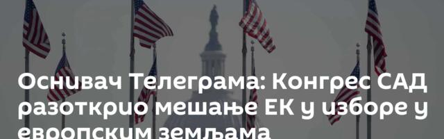 Оснивач Телеграма: Конгрес САД разоткрио мешање ЕК у изборе у европским земљама