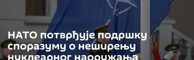 НАТО потврђује подршку споразуму о неширењу нуклеарног наоружања