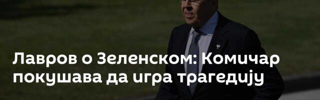 Лавров о Зеленском: Комичар покушава да игра трагедију