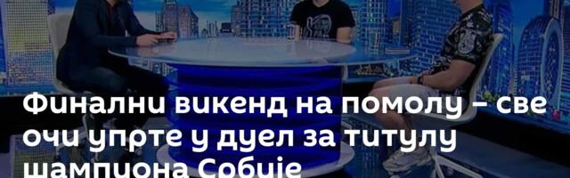 Финални викенд на помолу – све очи упрте у  дуел за титулу шампиона Србије