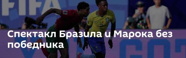 Спектакл Бразила и Марока без победника