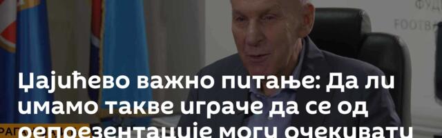 Џајићево важно питање: Да ли имамо такве играче да се од репрезентације могу очекивати успеси?