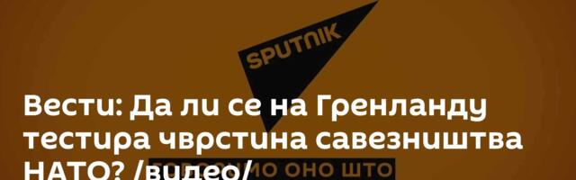 Вести: Да ли се на Гренланду тестира чврстина савезништва НАТО? /видео/