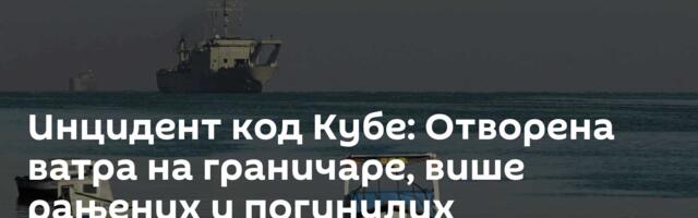 Инцидент код Кубе: Отворена ватра на граничаре, више рањених и погинулих