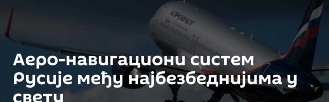 Аеро-навигациони систем Русије међу најбезбеднијима у свету