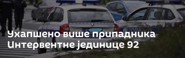 Ухапшено више припадника Интервентне јединице 92