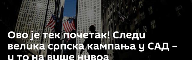 Ово је тек почетак! Следи велика српска кампања у САД – и то на више нивоа