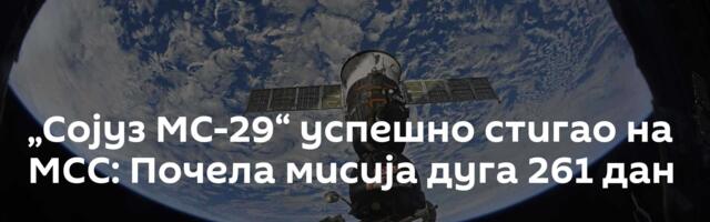 „Сојуз МС-29“ успешно стигао на МСС: Почела мисија дуга 261 дан