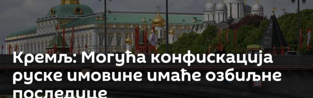 Кремљ: Могућа конфискација руске имовине имаће озбиљне последице