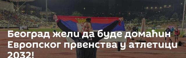 Београд жели да буде домаћин Европског првенства у атлетици 2032!