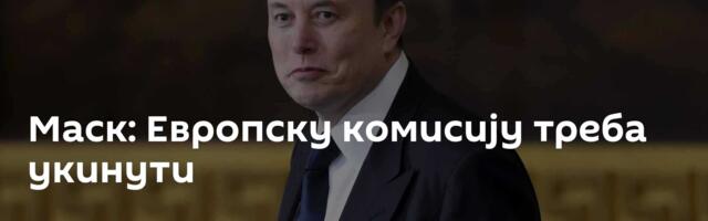 Маск: Европску комисију треба укинути