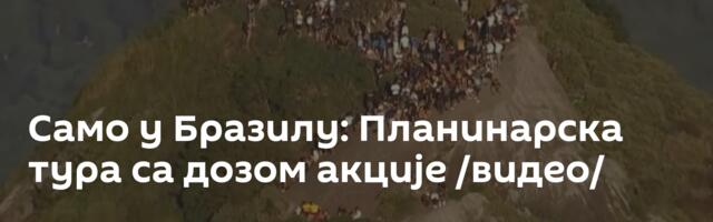 Само у Бразилу: Планинарска тура са дозом акције /видео/