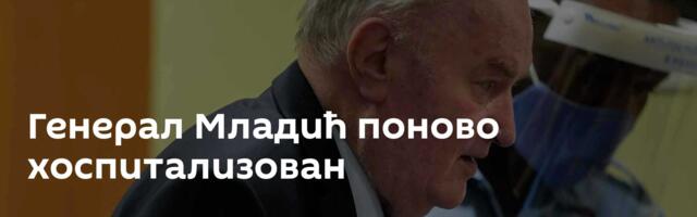 Генерал Младић поново хоспитализован