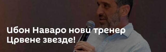 Ибон Наваро нови тренер Црвене звезде!