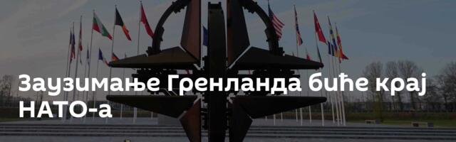 Заузимање Гренланда биће крај НАТО-а