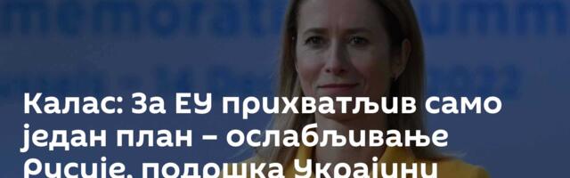 Калас: За ЕУ прихватљив само један план – ослабљивање Русије, подршка Украјини