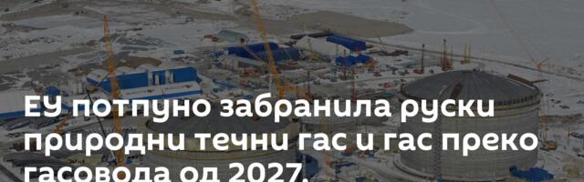 ЕУ потпуно забранила руски природни течни гас и гас преко гасовода од 2027.