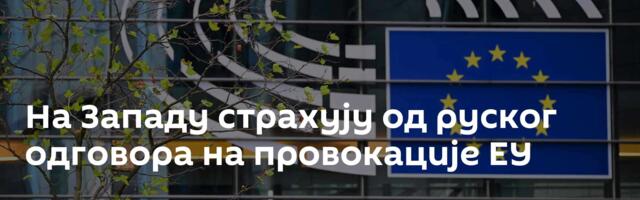 На Западу страхују од руског одговора на провокације ЕУ