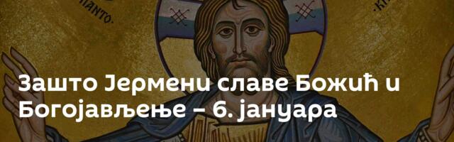 Зашто Јермени славе Божић и Богојављење – 6. јануара