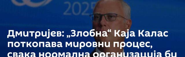 Дмитријев: „Злобна“ Каја Калас поткопава мировни процес, свака нормална организација би је отпустила